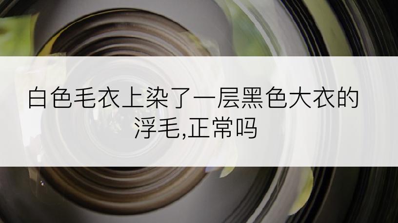 白色毛衣上染了一层黑色大衣的浮毛,正常吗