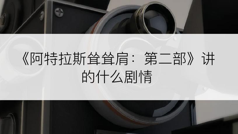 《阿特拉斯耸耸肩：第二部》讲的什么剧情