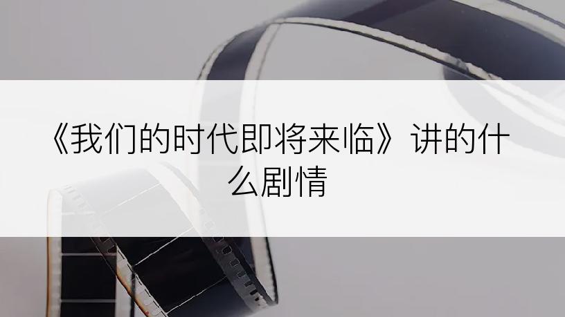 《我们的时代即将来临》讲的什么剧情