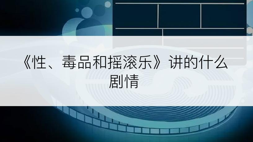 《性、毒品和摇滚乐》讲的什么剧情