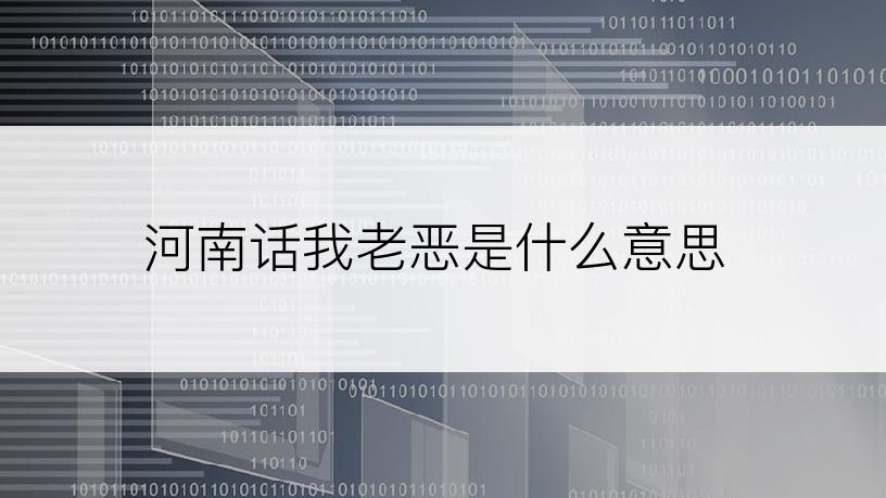 河南话我老恶是什么意思