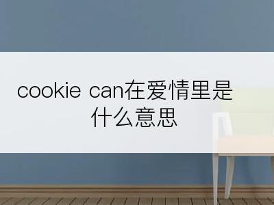 cookie can在爱情里是什么意思