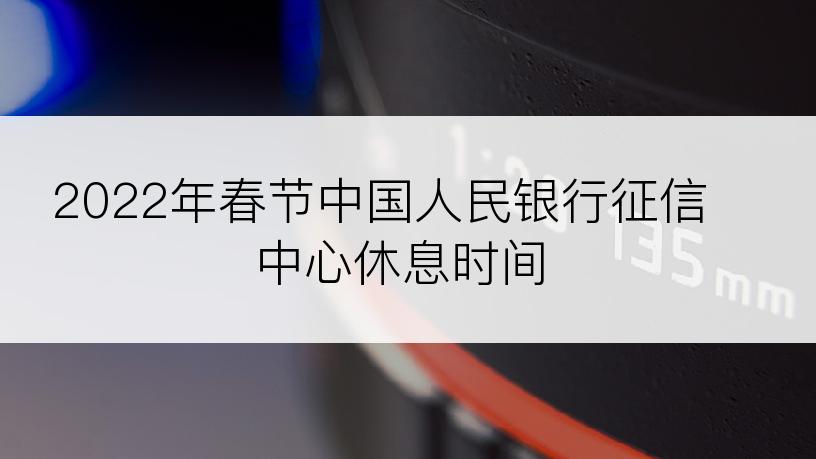 2022年春节中国人民银行征信中心休息时间