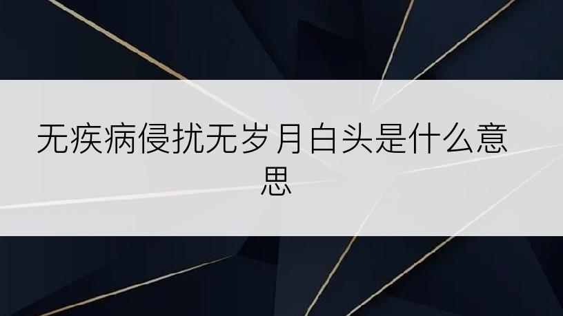 无疾病侵扰无岁月白头是什么意思