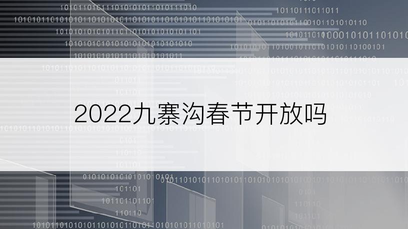 2022九寨沟春节开放吗