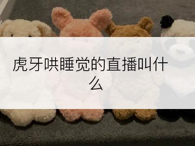 虎牙哄睡觉的直播叫什么