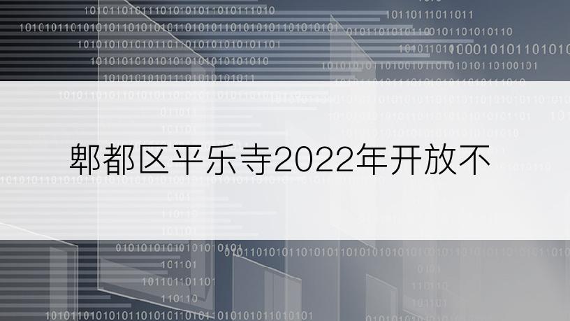 郫都区平乐寺2022年开放不