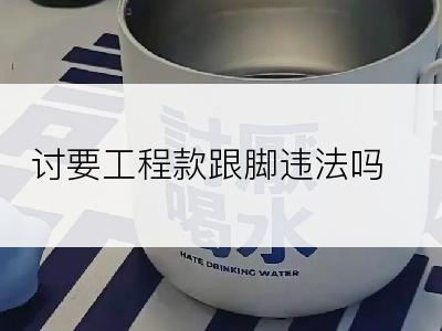 讨要工程款跟脚违法吗?