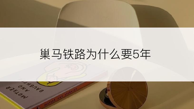 巢马铁路为什么要5年