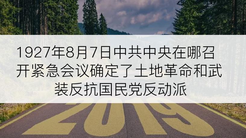 1927年8月7日中共中央在哪召开紧急会议确定了土地革命和武装反抗国民党反动派