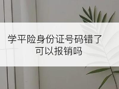 学平险身份证号码错了可以报销吗