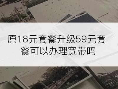 原18元套餐升级59元套餐可以办理宽带吗