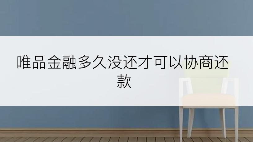 唯品金融多久没还才可以协商还款