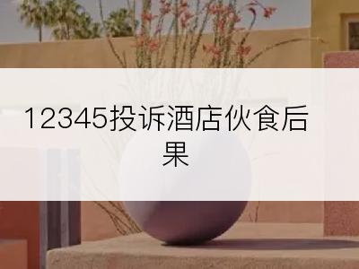 12345投诉酒店伙食后果