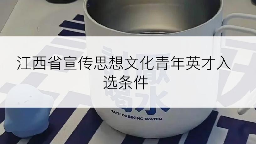 江西省宣传思想文化青年英才入选条件