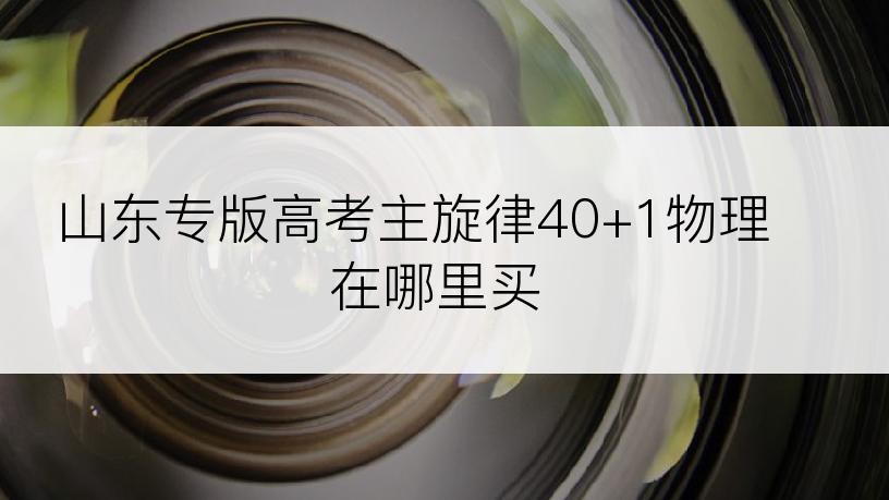 山东专版高考主旋律40+1物理在哪里买