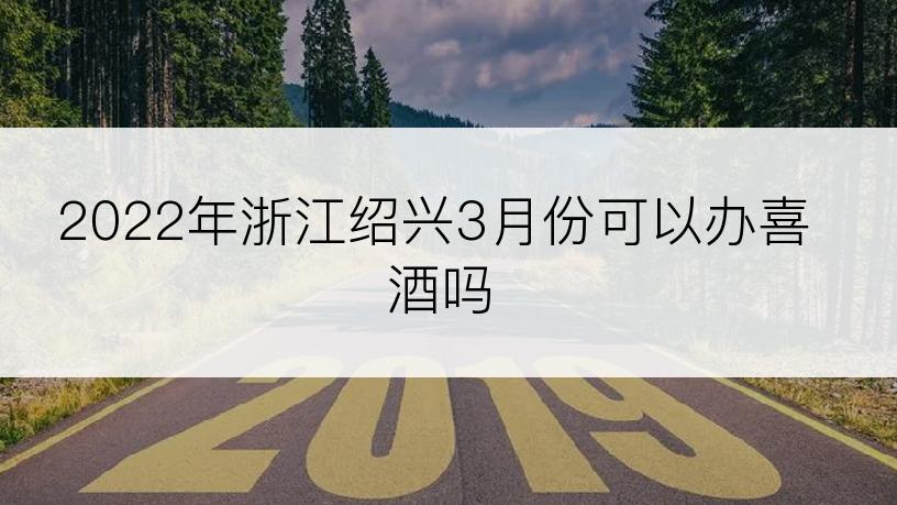 2022年浙江绍兴3月份可以办喜酒吗