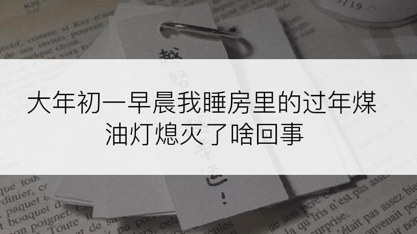 大年初一早晨我睡房里的过年煤油灯熄灭了啥回事