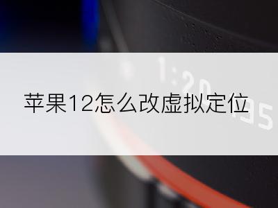 苹果12怎么改虚拟定位