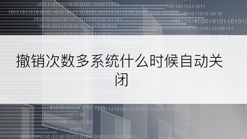 撤销次数多系统什么时候自动关闭