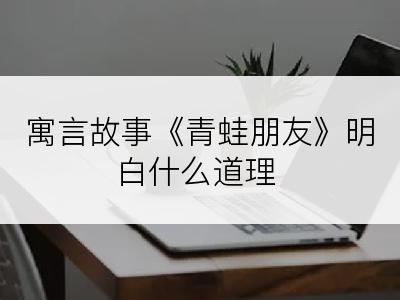 寓言故事《青蛙朋友》明白什么道理