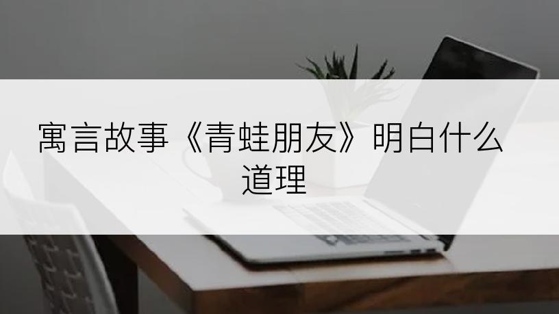 寓言故事《青蛙朋友》明白什么道理