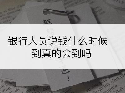 银行人员说钱什么时候到真的会到吗