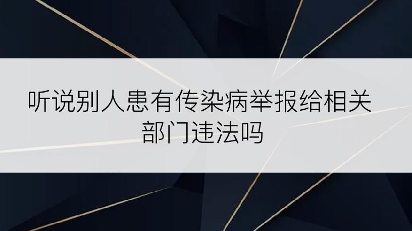 听说别人患有传染病举报给相关部门违法吗