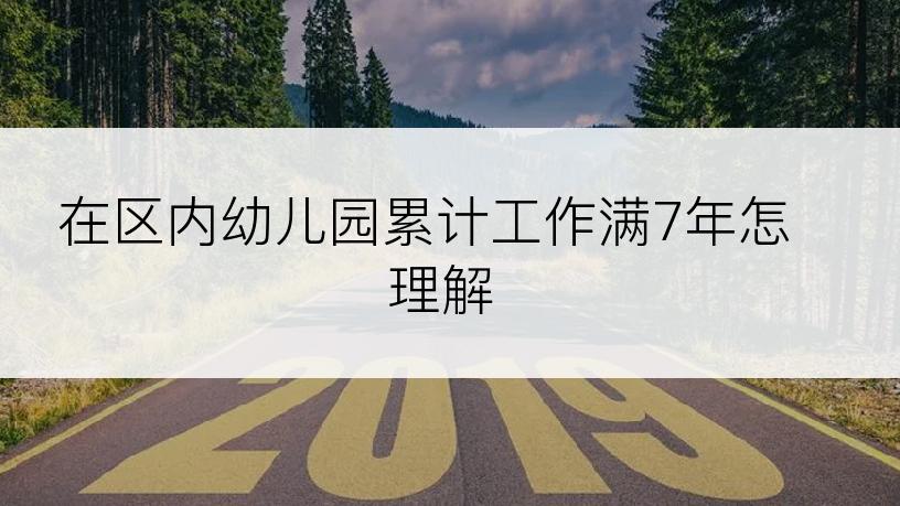 在区内幼儿园累计工作满7年怎理解
