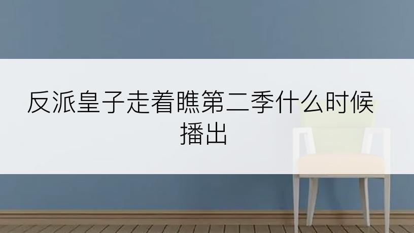 反派皇子走着瞧第二季什么时候播出