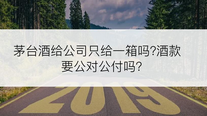 茅台酒给公司只给一箱吗?酒款要公对公付吗?