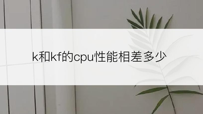 k和kf的cpu性能相差多少