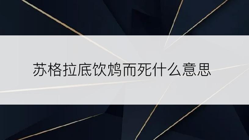 苏格拉底饮鸩而死什么意思