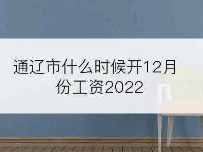 通辽市什么时候开12月份工资2022