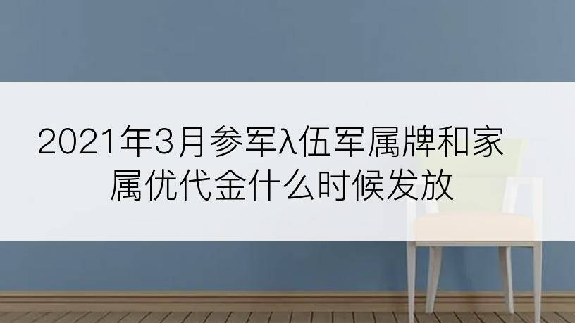 2021年3月参军λ伍军属牌和家属优代金什么时候发放