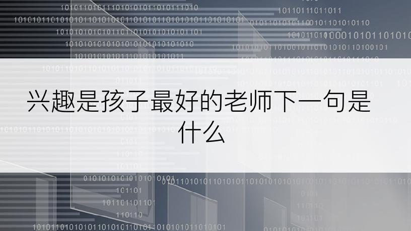 兴趣是孩子最好的老师下一句是什么