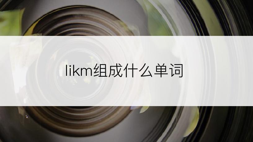 likm组成什么单词