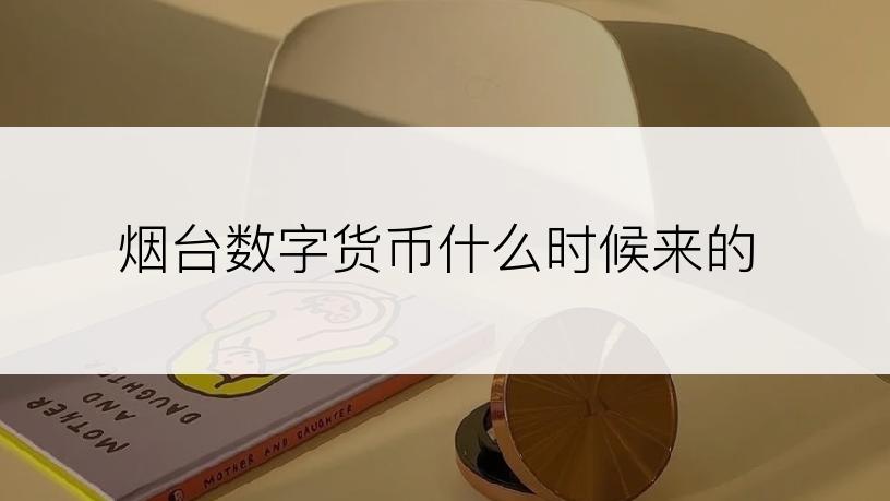 烟台数字货币什么时候来的