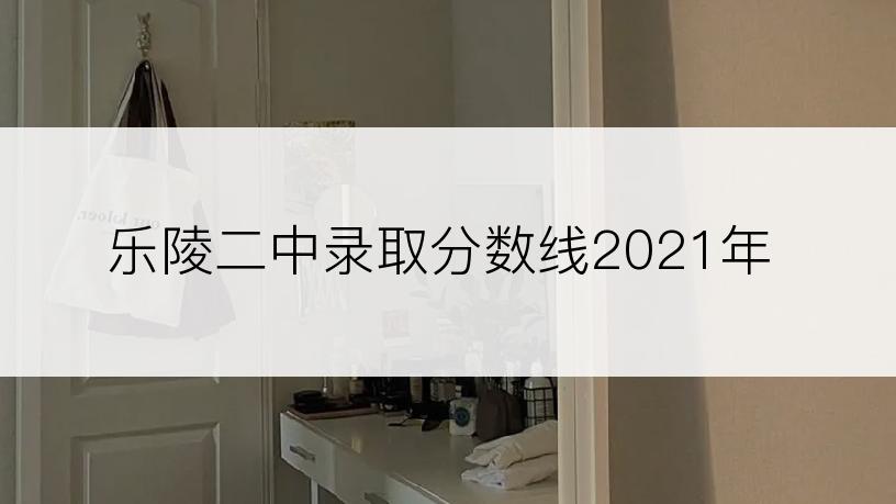 乐陵二中录取分数线2021年