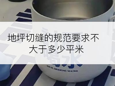 地坪切缝的规范要求不大于多少平米