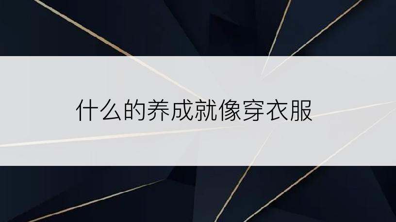 什么的养成就像穿衣服