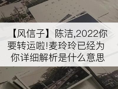 【风信子】陈洁,2022你要转运啦!麦玲玲已经为你详细解析是什么意思