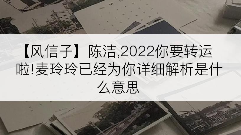 【风信子】陈洁,2022你要转运啦!麦玲玲已经为你详细解析是什么意思