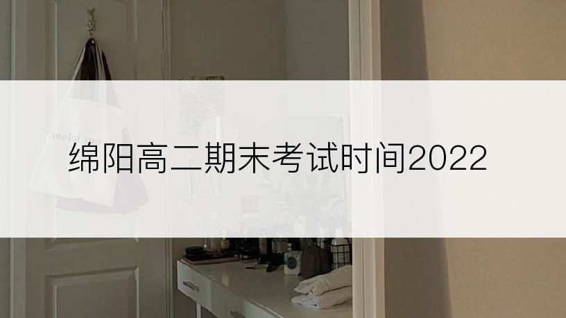 绵阳高二期末考试时间2022