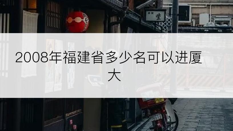 2008年福建省多少名可以进厦大