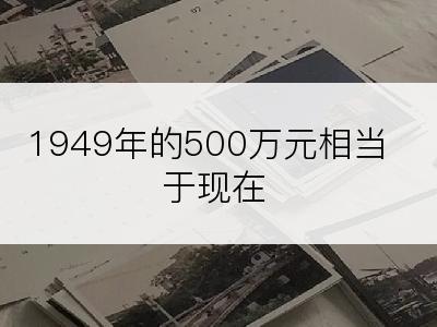 1949年的500万元相当于现在