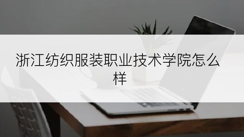 浙江纺织服装职业技术学院怎么样