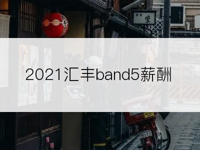 2021汇丰band5薪酬