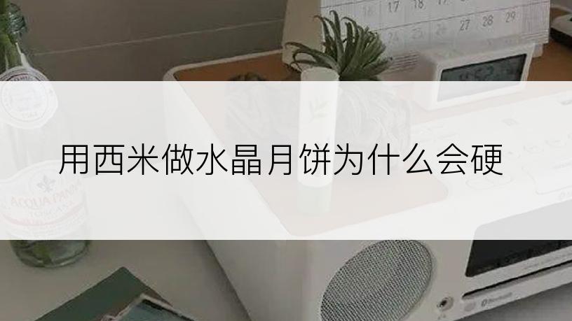 用西米做水晶月饼为什么会硬