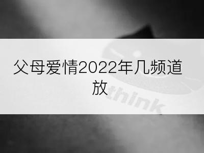 父母爱情2022年几频道放